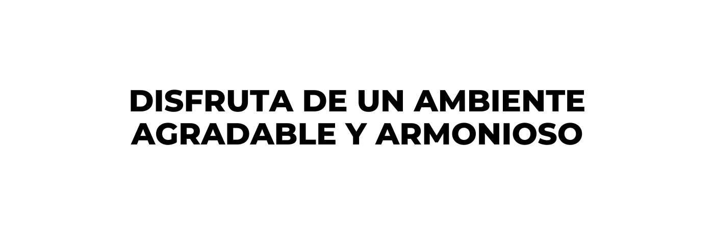 Disfruta de un ambiente AGRADABLE y ARMONIOSO